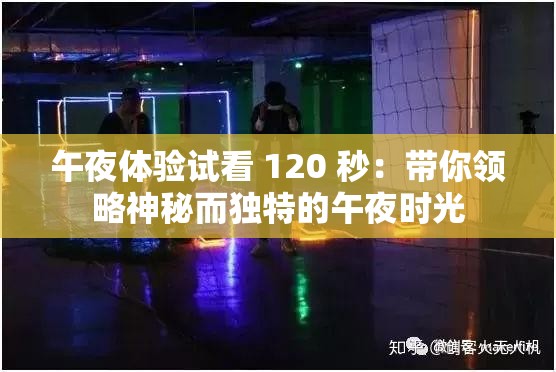 午夜体验试看 120 秒：带你领略神秘而独特的午夜时光