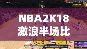 NBA2K18激浪半场比赛参加地点详解及奖励获取与资源管理策略