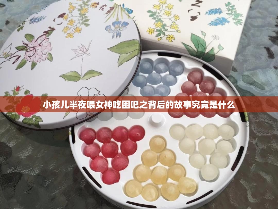 小孩儿半夜喂女神吃困吧之背后的故事究竟是什么