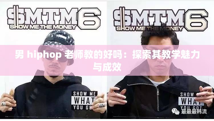 男 hiphop 老师教的好吗：探索其教学魅力与成效