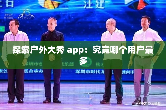 探索户外大秀 app：究竟哪个用户最多