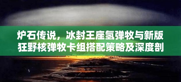 炉石传说，冰封王座氢弹牧与新版狂野核弹牧卡组搭配策略及深度剖析