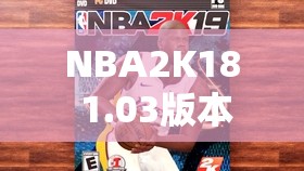 NBA2K18 1.03版本更新内容及资源管理升级介绍，解析升级在资源管理领域的核心影响