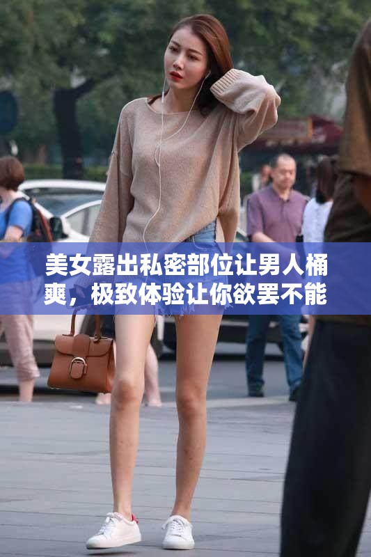 美女露出私密部位让男人桶爽，极致体验让你欲罢不能