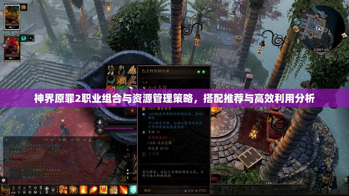 神界原罪2职业组合与资源管理策略，搭配推荐与高效利用分析