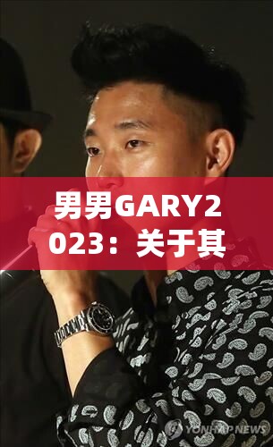 男男GARY2023：关于其的深入探讨与全面分析