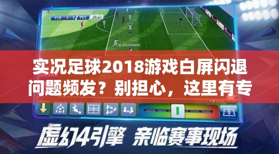 实况足球2018游戏白屏闪退问题频发？别担心，这里有专业解决妙招！