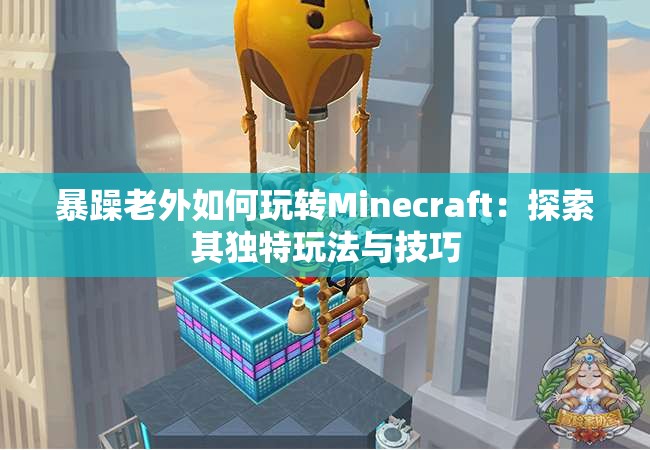 暴躁老外如何玩转Minecraft：探索其独特玩法与技巧