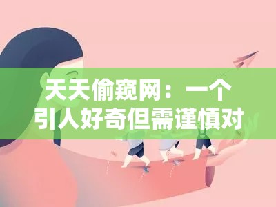 天天偷窥网：一个引人好奇但需谨慎对待的存在