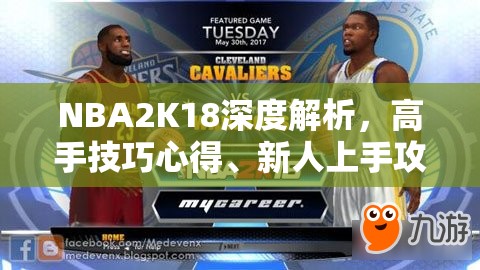 NBA2K18深度解析，高手技巧心得、新人上手攻略与资源管理视角全览