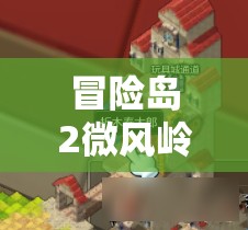 冒险岛2微风岭探索指南，揭秘黄金宝箱全分布位置与获取攻略