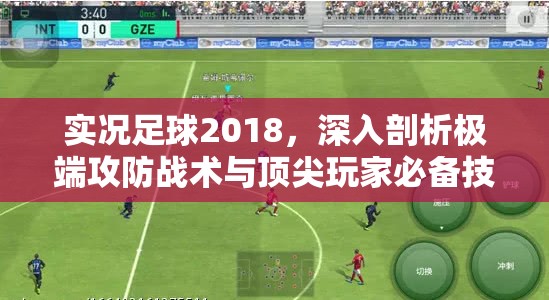 实况足球2018，深入剖析极端攻防战术与顶尖玩家必备技巧