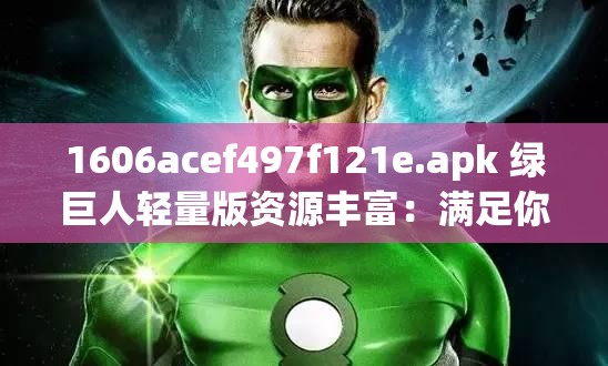 1606acef497f121e.apk 绿巨人轻量版资源丰富：满足你的多样需求