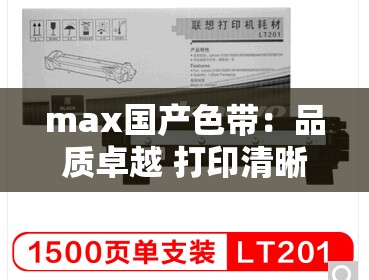 max国产色带：品质卓越 打印清晰 持久耐用的优质选择