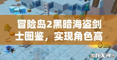 冒险岛2黑暗海盗剑士图鉴，实现角色高效管理与价值最大化的策略