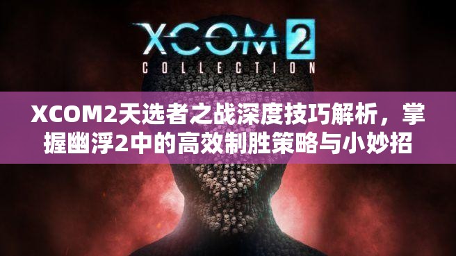 XCOM2天选者之战深度技巧解析，掌握幽浮2中的高效制胜策略与小妙招