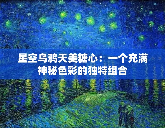 星空乌鸦天美糖心：一个充满神秘色彩的独特组合