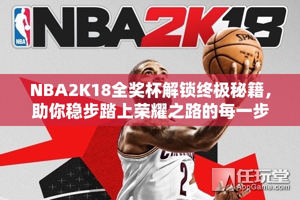 NBA2K18全奖杯解锁终极秘籍，助你稳步踏上荣耀之路的每一步