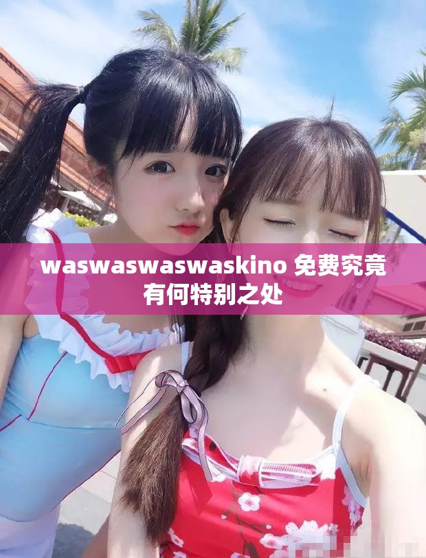 waswaswaswaskino 免费究竟有何特别之处