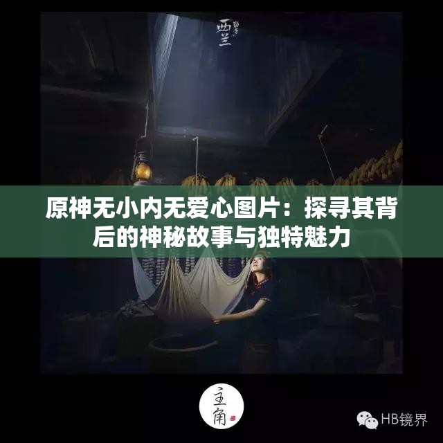 原神无小内无爱心图片：探寻其背后的神秘故事与独特魅力