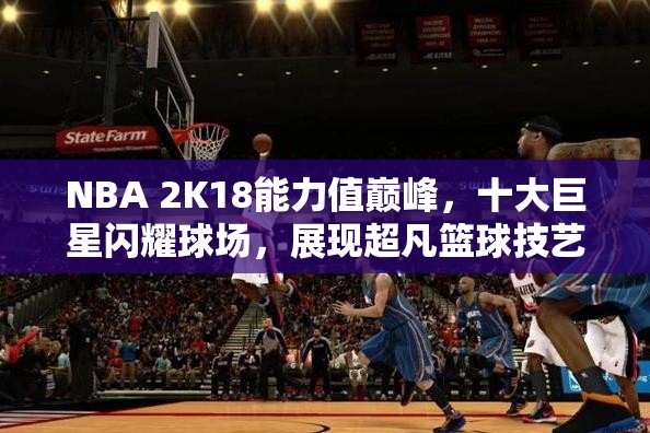 NBA 2K18能力值巅峰，十大巨星闪耀球场，展现超凡篮球技艺