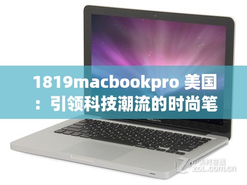 1819macbookpro 美国 ：引领科技潮流的时尚笔记本电脑