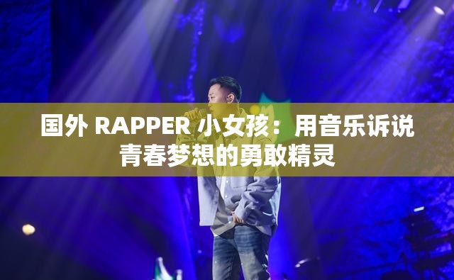 国外 RAPPER 小女孩：用音乐诉说青春梦想的勇敢精灵