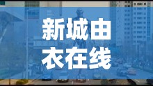 新城由衣在线精彩观看不容错过