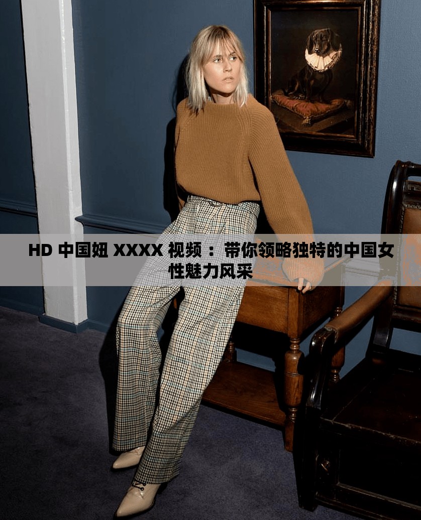 HD 中国妞 XXXX 视频 ：带你领略独特的中国女性魅力风采