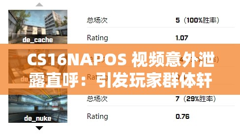 CS16NAPOS 视频意外泄露直呼：引发玩家群体轩然大波