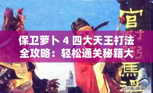 保卫萝卜 4 四大天王打法全攻略：轻松通关秘籍大揭秘