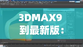 3DMAX9 到最新版：强大的三维建模与渲染软件