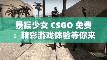 暴躁少女 CSGO 免费：精彩游戏体验等你来享