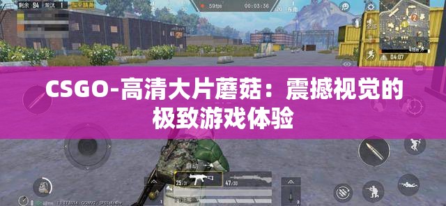 CSGO-高清大片蘑菇：震撼视觉的极致游戏体验