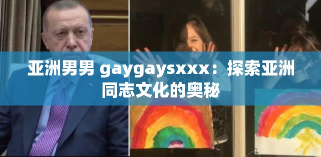 亚洲男男 gaygaysxxx：探索亚洲同志文化的奥秘