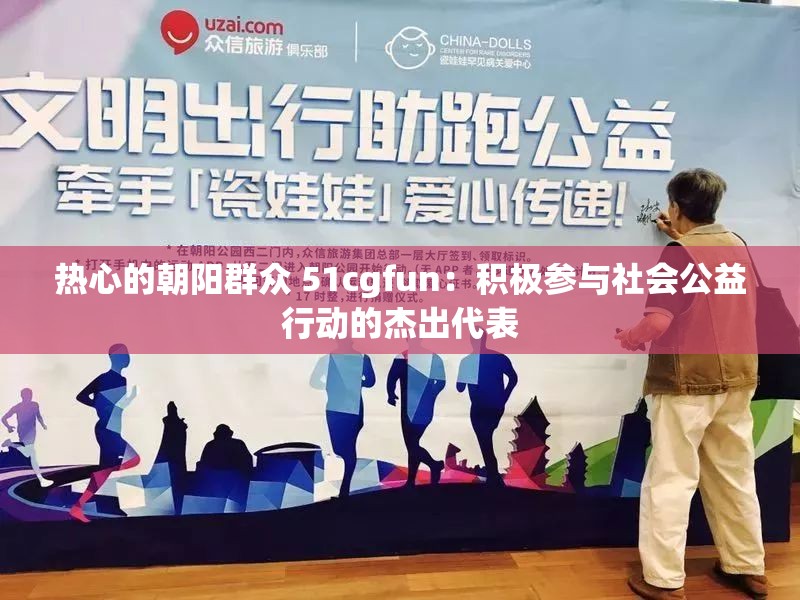 热心的朝阳群众 51cgfun：积极参与社会公益行动的杰出代表