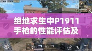 绝地求生中P1911手枪的性能评估及在资源管理中的关键角色与高效利用策略