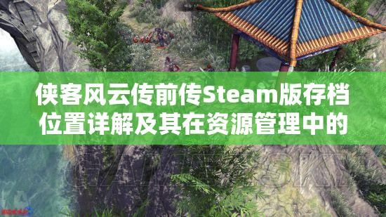 侠客风云传前传Steam版存档位置详解及其在资源管理中的关键性