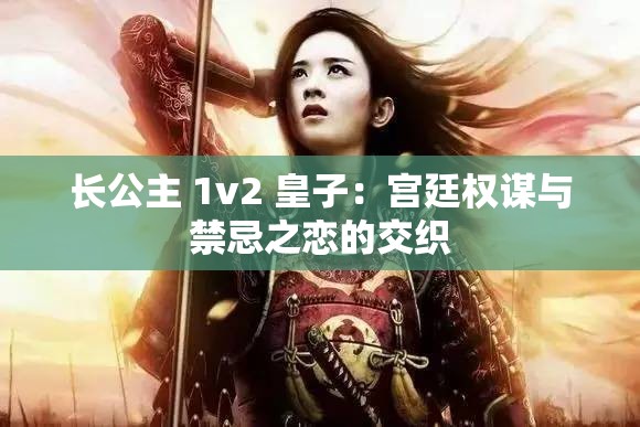 长公主 1v2 皇子：宫廷权谋与禁忌之恋的交织