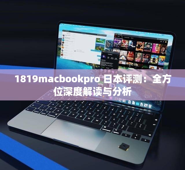 1819macbookpro 日本评测：全方位深度解读与分析