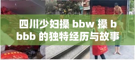 四川少妇搡 bbw 搡 bbbb 的独特经历与故事