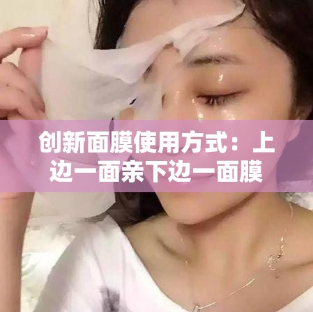 创新面膜使用方式：上边一面亲下边一面膜