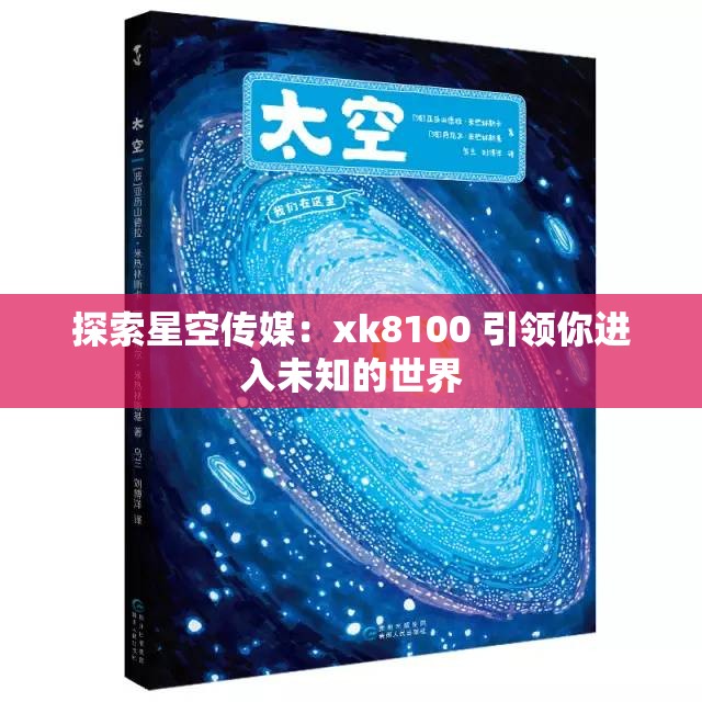 探索星空传媒：xk8100 引领你进入未知的世界