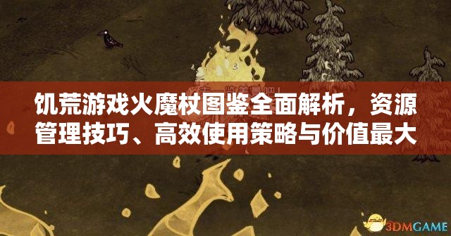 饥荒游戏火魔杖图鉴全面解析，资源管理技巧、高效使用策略与价值最大化指南