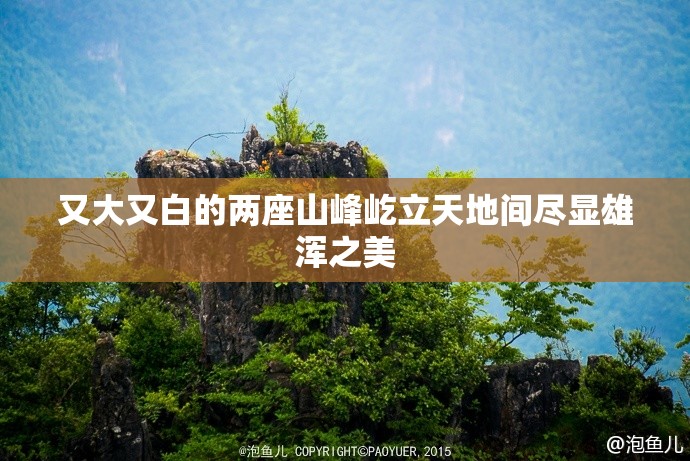 又大又白的两座山峰屹立天地间尽显雄浑之美