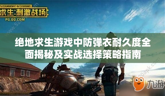 绝地求生游戏中防弹衣耐久度全面揭秘及实战选择策略指南