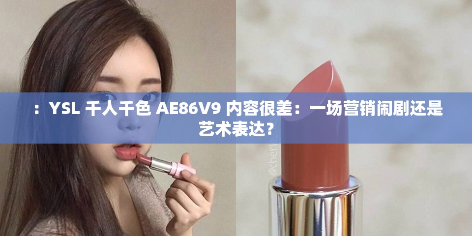 ：YSL 千人千色 AE86V9 内容很差：一场营销闹剧还是艺术表达？