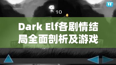 Dark Elf各剧情结局全面剖析及游戏所有结局深度一览