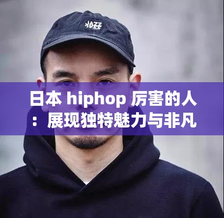 日本 hiphop 厉害的人：展现独特魅力与非凡才华的嘻哈之星