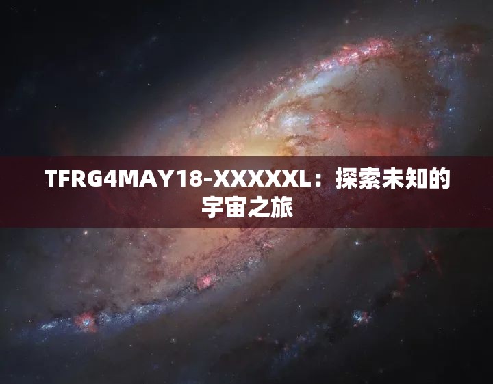 TFRG4MAY18-XXXXXL：探索未知的宇宙之旅